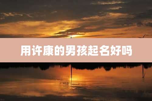 用许康的男孩起名好吗