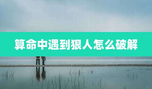 算命中遇到狠人怎么破解