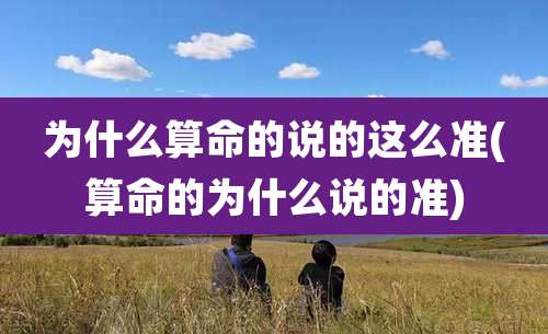 为什么算命的说的这么准(算命的为什么说的准)