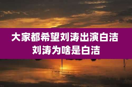 大家都希望刘涛出演白洁 刘涛为啥是白洁