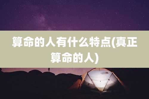 算命的人有什么特点(真正算命的人)