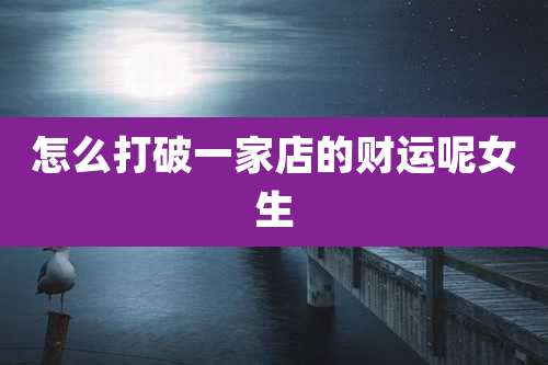 怎么打破一家店的财运呢女生