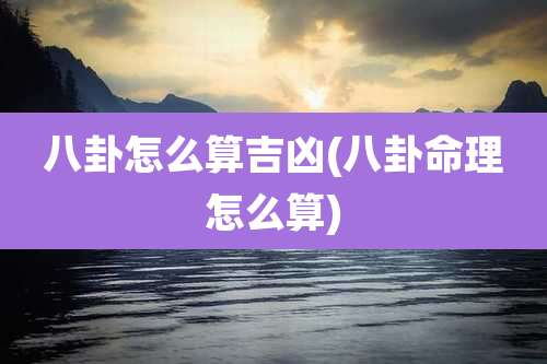 八卦怎么算吉凶(八卦命理怎么算)