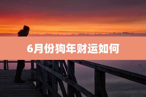 6月份狗年财运如何