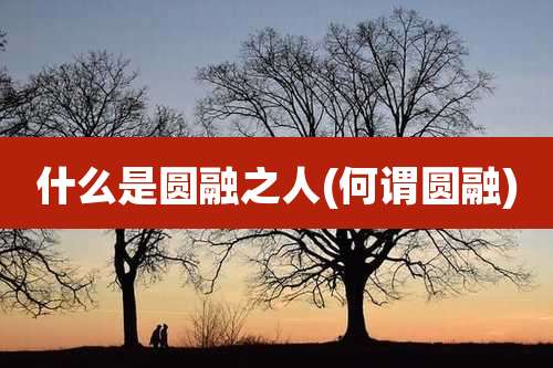 什么是圆融之人(何谓圆融)