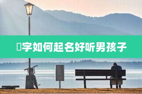 杬字如何起名好听男孩子