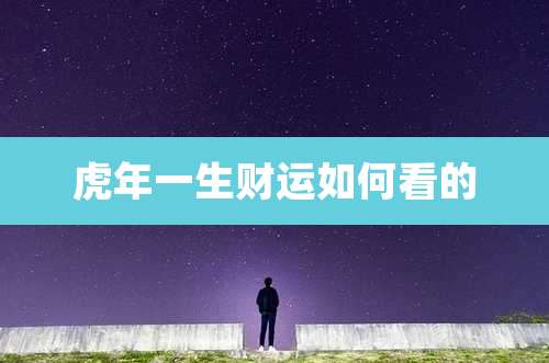 虎年一生财运如何看的