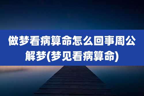做梦看病算命怎么回事周公解梦(梦见看病算命)