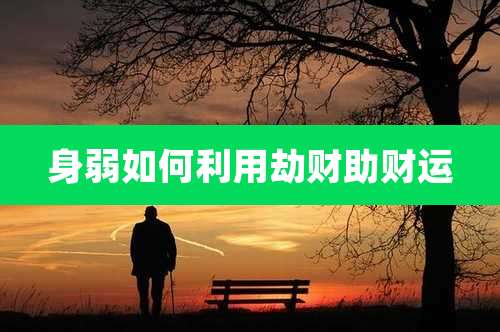 身弱如何利用劫财助财运