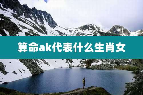 算命ak代表什么生肖女