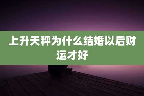上升天秤为什么结婚以后财运才好