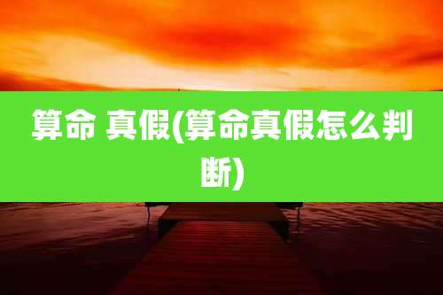 算命 真假(算命真假怎么判断)