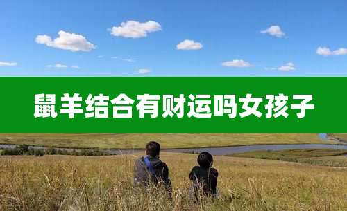 鼠羊结合有财运吗女孩子