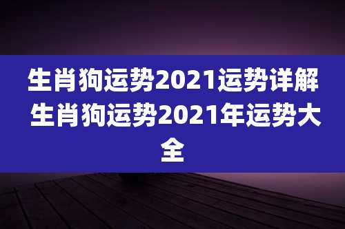 生肖狗运势2021运势详解 生肖狗运势2021年运势大全