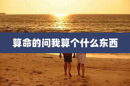 算命的问我算个什么东西