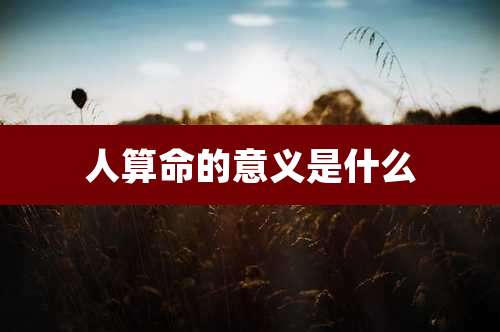 人算命的意义是什么