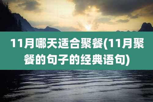 11月哪天适合聚餐(11月聚餐的句子的经典语句)