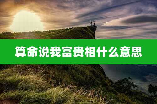 算命说我富贵相什么意思