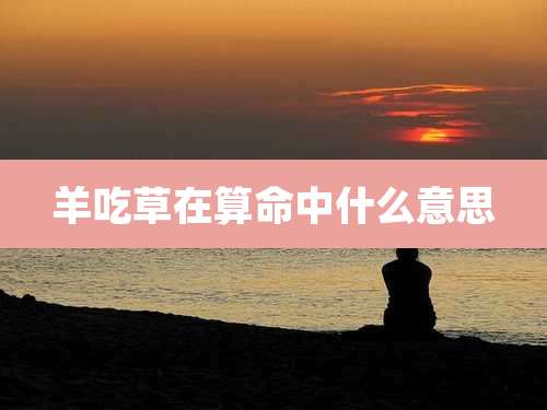 羊吃草在算命中什么意思