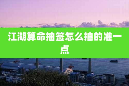 江湖算命抽签怎么抽的准一点