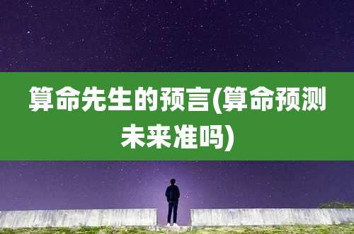 算命先生的预言(算命预测未来准吗)