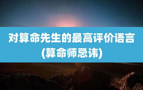对算命先生的最高评价语言(算命师忌讳)