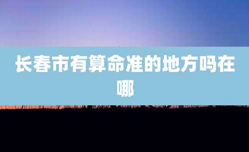 长春市有算命准的地方吗在哪