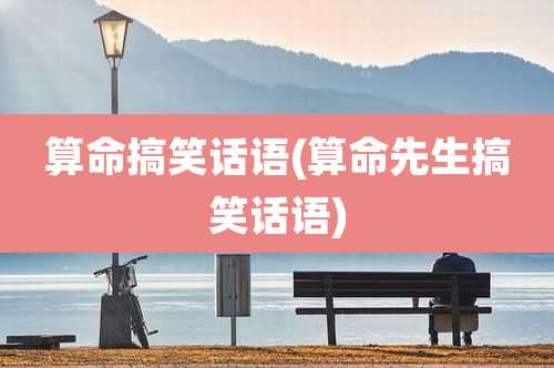 算命搞笑话语(算命先生搞笑话语)