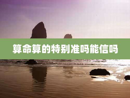 算命算的特别准吗能信吗
