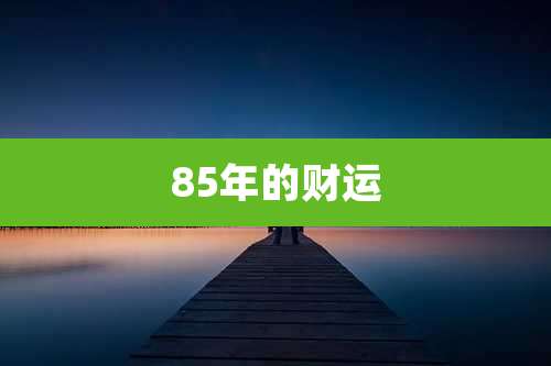 85年的财运