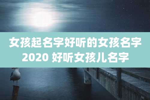 女孩起名字好听的女孩名字2020 好听女孩儿名字