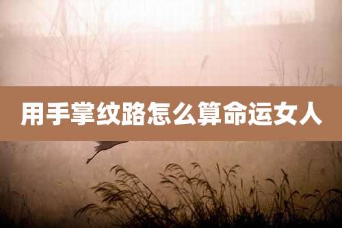 用手掌纹路怎么算命运女人