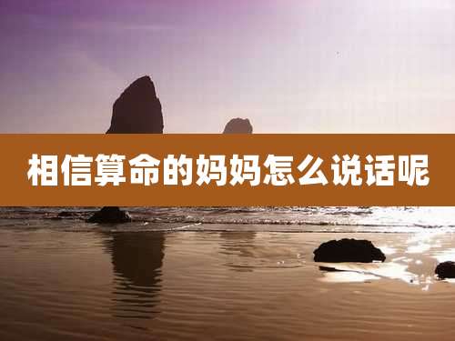 相信算命的妈妈怎么说话呢