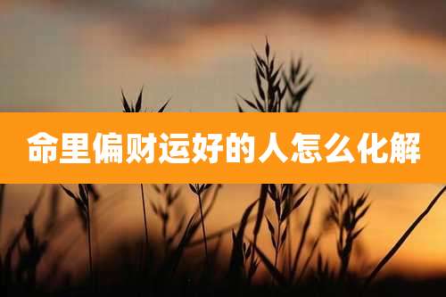 命里偏财运好的人怎么化解