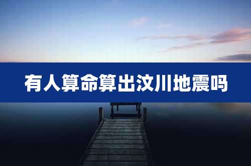 有人算命算出汶川地震吗