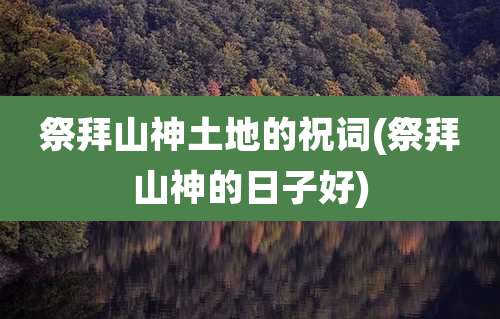 祭拜山神土地的祝词(祭拜山神的日子好)