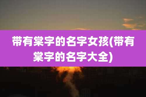 带有棠字的名字女孩(带有棠字的名字大全)