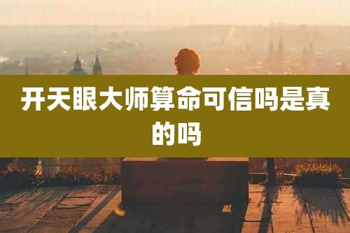 开天眼大师算命可信吗是真的吗