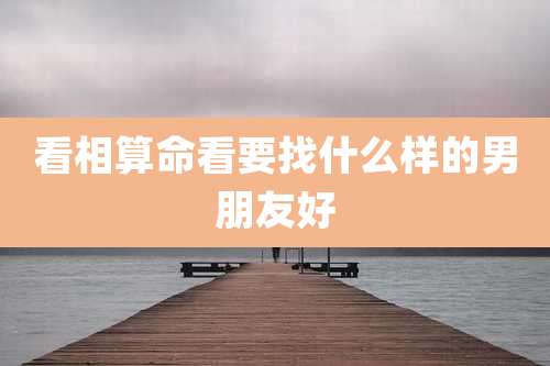 看相算命看要找什么样的男朋友好