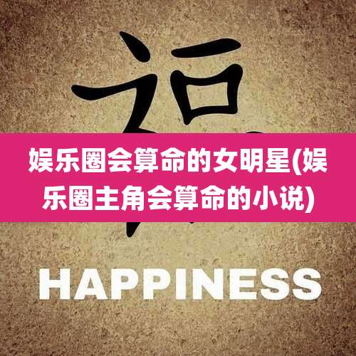 娱乐圈会算命的女明星(娱乐圈主角会算命的小说)