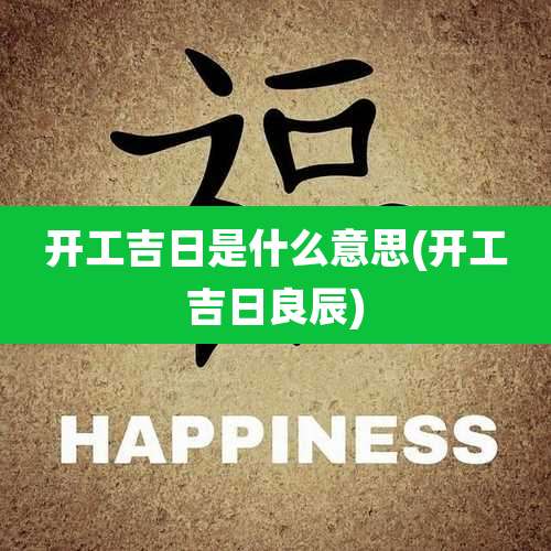 开工吉日是什么意思(开工吉日良辰)