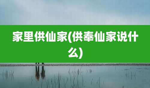 家里供仙家(供奉仙家说什么)