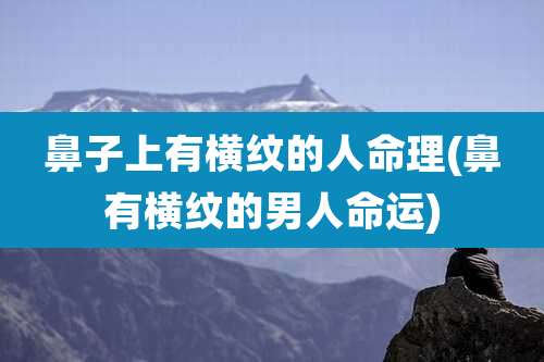 鼻子上有横纹的人命理(鼻有横纹的男人命运)
