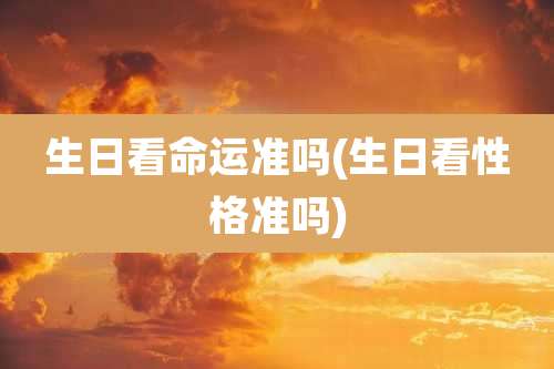 生日看命运准吗(生日看性格准吗)