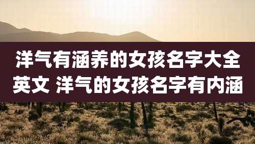 洋气有涵养的女孩名字大全英文 洋气的女孩名字有内涵