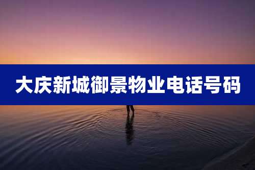 大庆新城御景物业电话号码