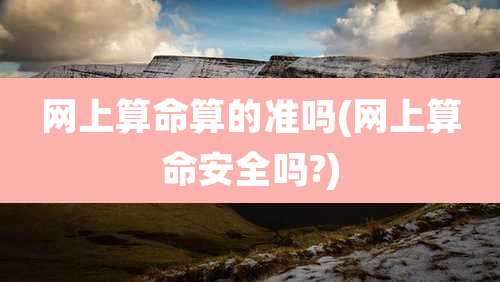 网上算命算的准吗(网上算命安全吗?)
