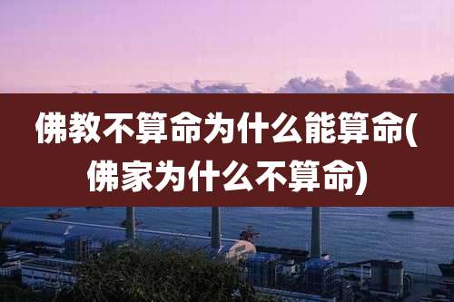 佛教不算命为什么能算命(佛家为什么不算命)