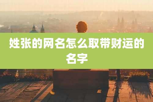 姓张的网名怎么取带财运的名字