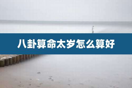 八卦算命太岁怎么算好